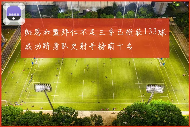 凯恩加盟拜仁不足三季已斩获133球成功跻身队史射手榜前十名