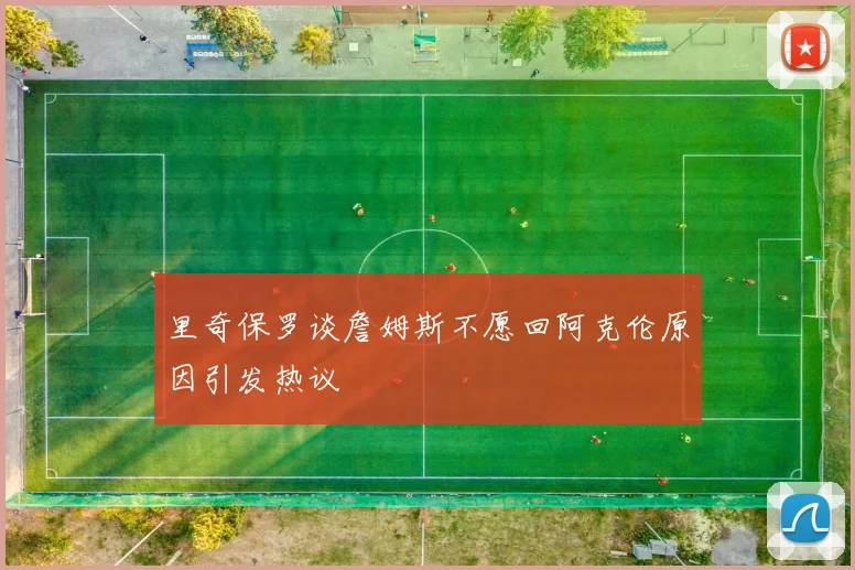 里奇保罗谈詹姆斯不愿回阿克伦原因引发热议