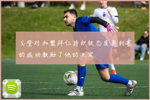 戈登对加盟拜仁持积极态度奥利塞的成功激励了他的决定
