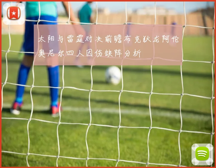 太阳与雷霆对决前瞻布克狄龙阿伦奥尼尔四人因伤缺阵分析