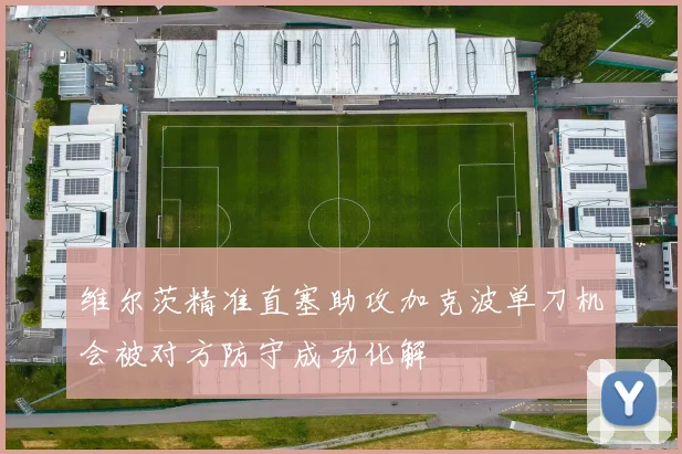 维尔茨精准直塞助攻加克波单刀机会被对方防守成功化解