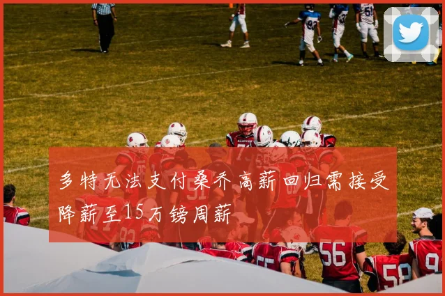 多特无法支付桑乔高薪回归需接受降薪至15万镑周薪