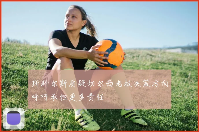 斯科尔斯质疑切尔西老板决策方向呼吁承担更多责任