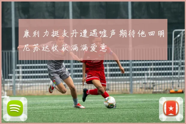 康利力挺麦丹遭遇嘘声期待他回明尼苏达收获满满爱意