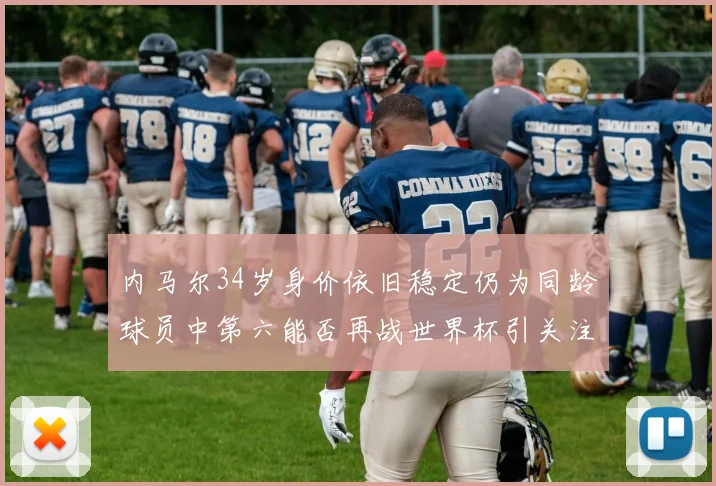 内马尔34岁身价依旧稳定仍为同龄球员中第六能否再战世界杯引关注